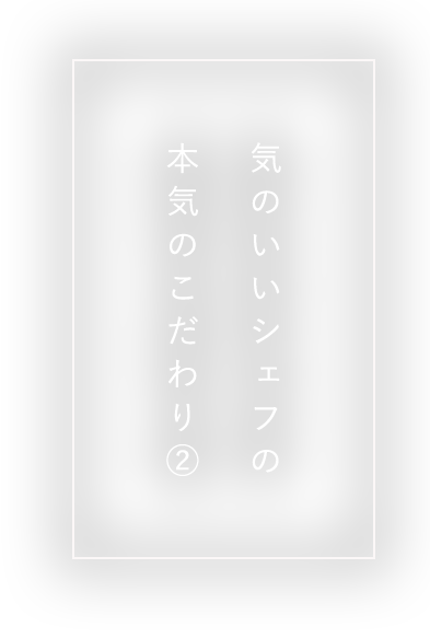 気のいいシェフの本気のこだわり②