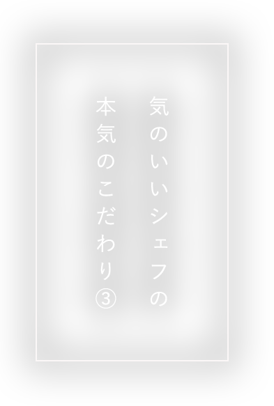 気のいいシェフの本気のこだわり③